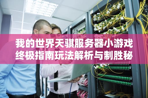 我的世界天骐服务器小游戏终极指南玩法解析与制胜秘籍