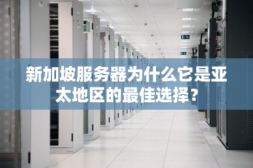 新加坡服务器为什么它是亚太地区的最佳选择？