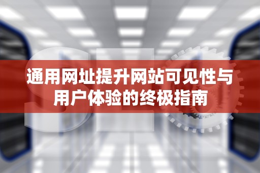 通用网址提升网站可见性与用户体验的终极指南