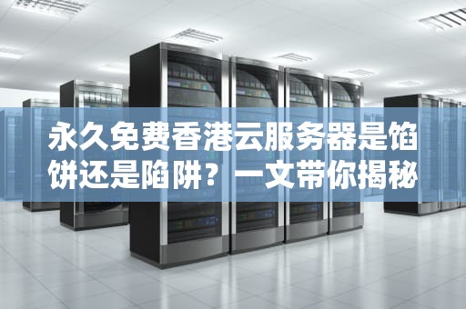 永久免费香港云服务器是馅饼还是陷阱？一文带你揭秘！