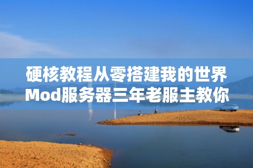 硬核教程从零搭建我的世界Mod服务器三年老服主教你避开99%的坑