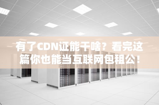 有了CDN证能干啥？看完这篇你也能当互联网包租公！