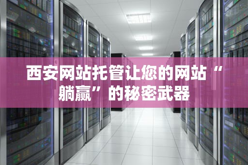 西安网站托管让您的网站“躺赢”的秘密武器
