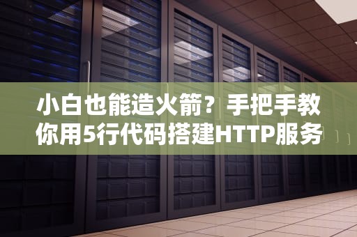 小白也能造火箭？手把手教你用5行代码搭建HTTP服务器的奇妙之旅