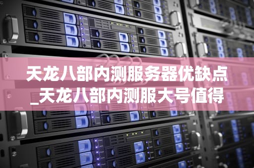 天龙八部内测服务器优缺点_天龙八部内测服大号值得购买吗_天龙八部内测服务器优缺点分析