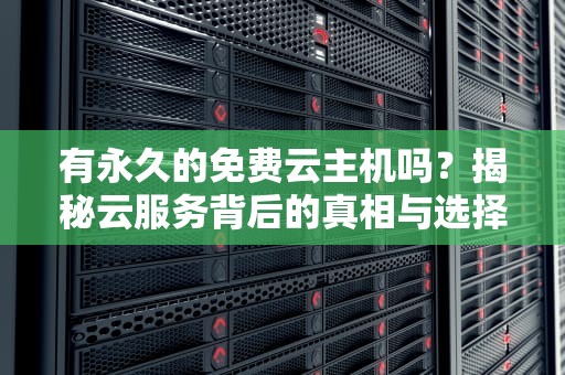 有永久的免费云主机吗？揭秘云服务背后的真相与选择技巧
