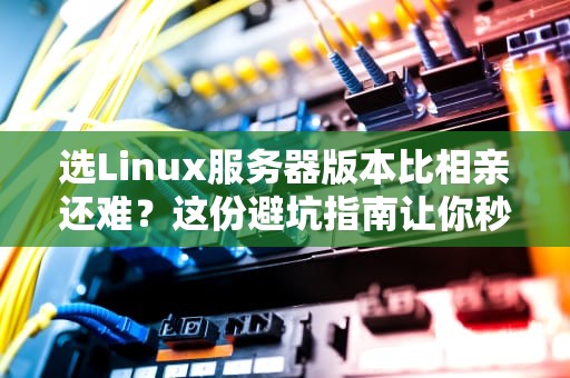 选Linux服务器版本比相亲还难？这份避坑指南让你秒变老司机