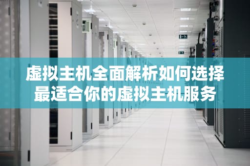 虚拟主机全面解析如何选择最适合你的虚拟主机服务