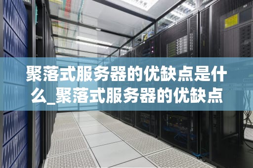 聚落式服务器的优缺点是什么_聚落式服务器的优缺点是什么呢_聚落式服务器的优缺点分析