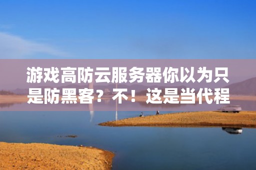 游戏高防云服务器你以为只是防黑客？不！这是当代程序员的物理劝退神器