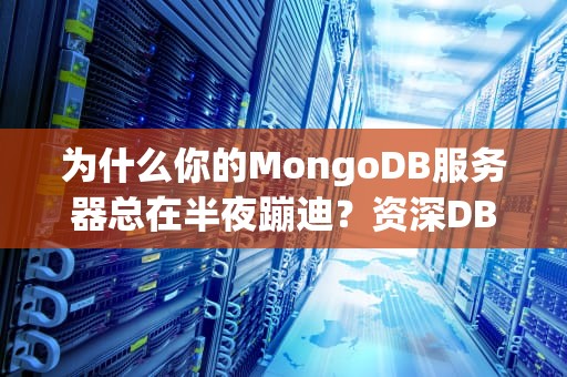 为什么你的MongoDB服务器总在半夜蹦迪？资深DBA教你科学调教指南