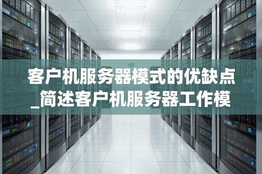客户机服务器模式的优缺点_简述客户机服务器工作模式的工作原理_客户机服务器模式的优缺点