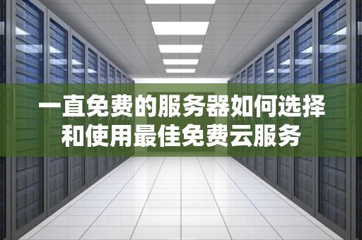 一直免费的服务器如何选择和使用最佳免费云服务