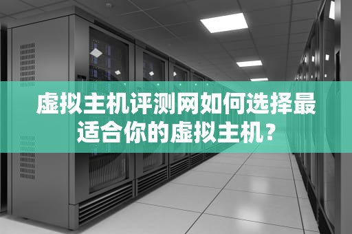 虚拟主机评测网如何选择最适合你的虚拟主机？