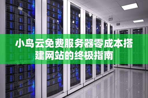 小鸟云免费服务器零成本搭建网站的终极指南