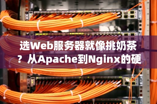 选Web服务器就像挑奶茶？从Apache到Nginx的硬核测评指南
