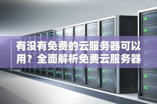 有没有免费的云服务器可以用？全面解析免费云服务器的选择与使用技巧