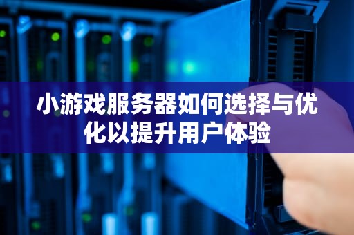 小游戏服务器如何选择与优化以提升用户体验