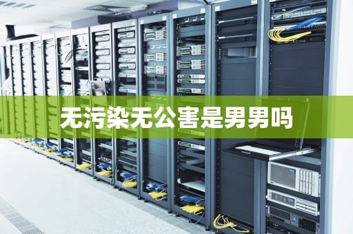 无污染无公害是男男吗