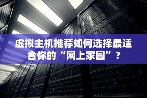 虚拟主机推荐如何选择最适合你的“网上家园”？