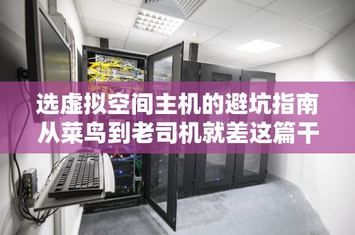 选虚拟空间主机的避坑指南从菜鸟到老司机就差这篇干货