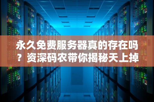 永久免费服务器真的存在吗？资深码农带你揭秘天上掉馅饼的真相