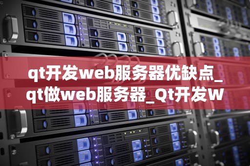 qt开发web服务器优缺点_qt做web服务器_Qt开发Web服务器的优缺点分析