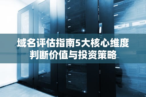 域名评估指南5大核心维度判断价值与投资策略