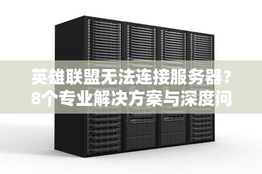 英雄联盟无法连接服务器？8个专业解决方案与深度问题排查指南