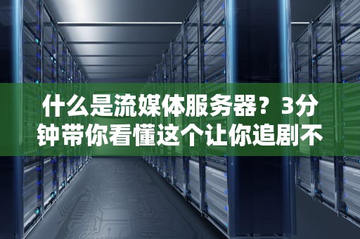 什么是流媒体服务器？3分钟带你看懂这个让你追剧不卡顿的幕后英雄