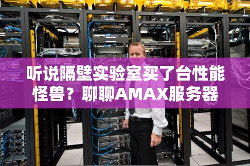 听说隔壁实验室买了台性能怪兽？聊聊AMAX服务器的硬核黑科技