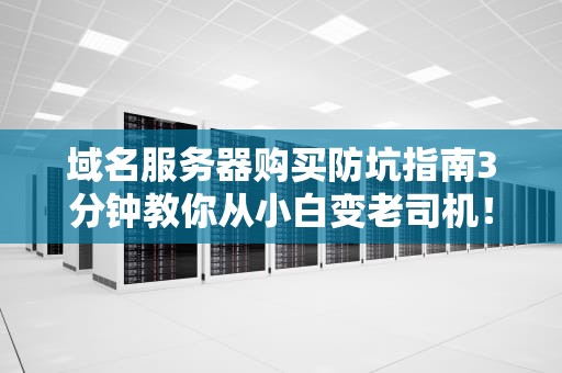 域名服务器购买防坑指南3分钟教你从小白变老司机！