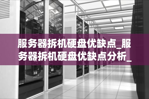 服务器拆机硬盘优缺点_服务器拆机硬盘优缺点分析_服务器拆机硬盘的优缺点分析