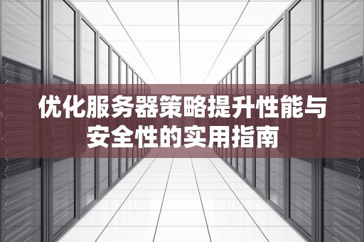 优化服务器策略提升性能与安全性的实用指南