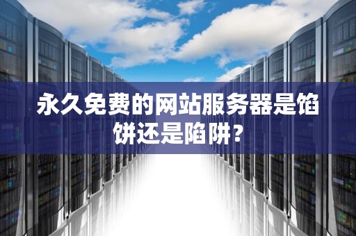 永久免费的网站服务器是馅饼还是陷阱？