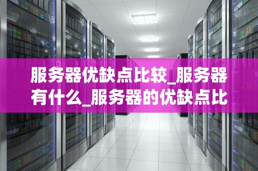 服务器优缺点比较_服务器有什么_服务器的优缺点比较