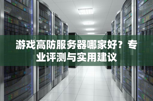 游戏高防服务器哪家好？专业评测与实用建议