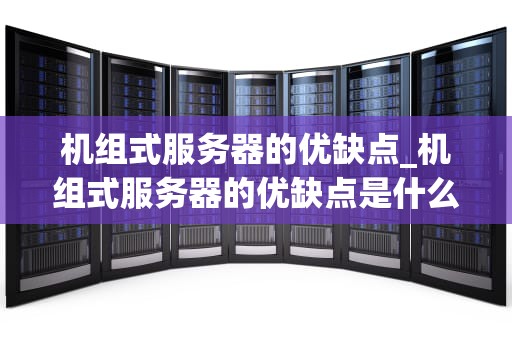 机组式服务器的优缺点_机组式服务器的优缺点是什么_机组式服务器的优缺点分析