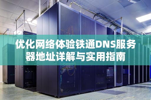 优化网络体验铁通DNS服务器地址详解与实用指南