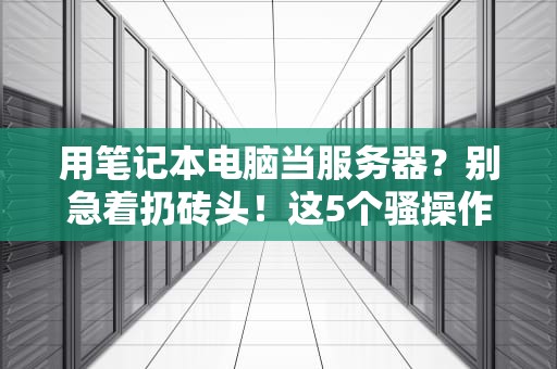 用笔记本电脑当服务器？别急着扔砖头！这5个骚操作能省下三年奶茶钱