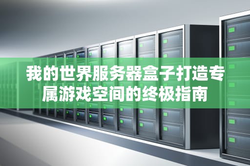 我的世界服务器盒子打造专属游戏空间的终极指南