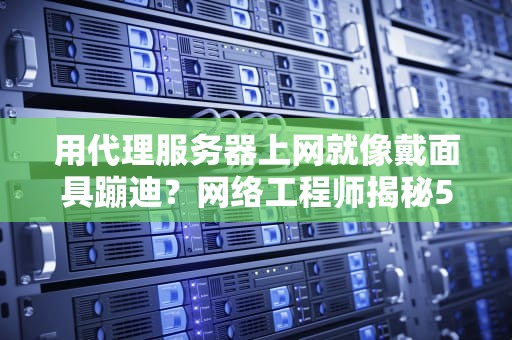 用代理服务器上网就像戴面具蹦迪？网络工程师揭秘5个奇葩使用姿势