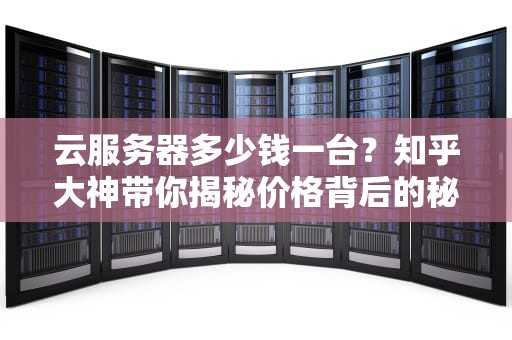 云服务器多少钱一台？知乎大神带你揭秘价格背后的秘密！