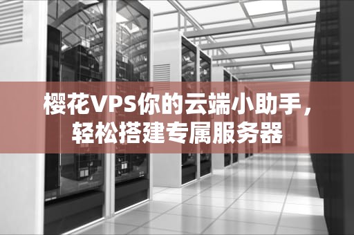 樱花VPS你的云端小助手，轻松搭建专属服务器