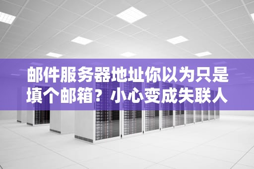 邮件服务器地址你以为只是填个邮箱？小心变成失联人口！