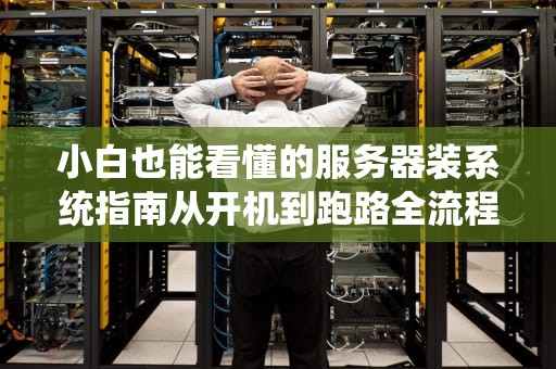 小白也能看懂的服务器装系统指南从开机到跑路全流程防翻车手册