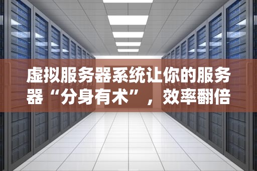 虚拟服务器系统让你的服务器“分身有术”，效率翻倍！