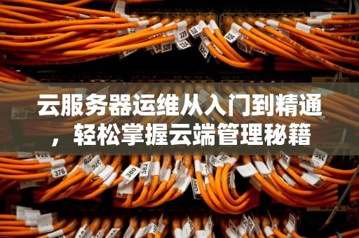 云服务器运维从入门到精通，轻松掌握云端管理秘籍