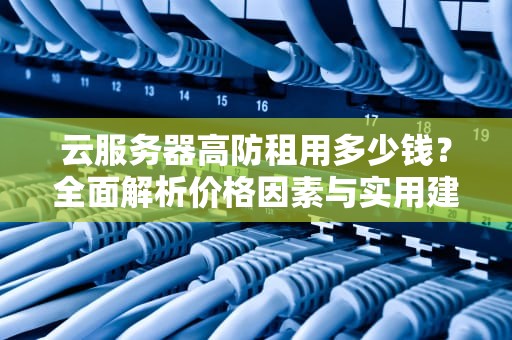 云服务器高防租用多少钱？全面解析价格因素与实用建议