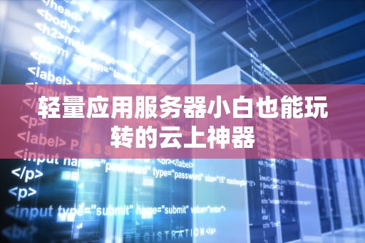 轻量应用服务器小白也能玩转的云上神器